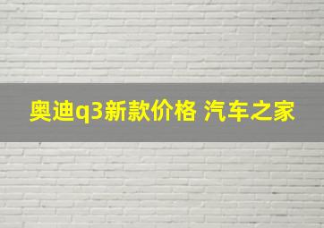 奥迪q3新款价格 汽车之家